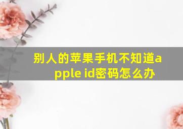 别人的苹果手机不知道apple id密码怎么办